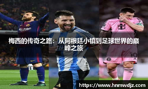 梅西的传奇之路：从阿根廷小镇到足球世界的巅峰之旅