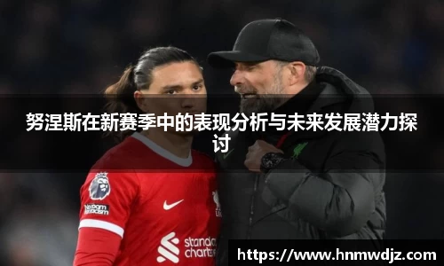 努涅斯在新赛季中的表现分析与未来发展潜力探讨