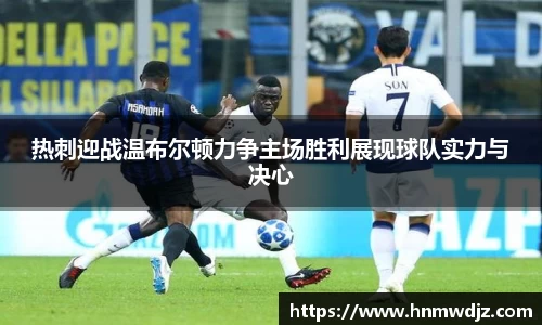 热刺迎战温布尔顿力争主场胜利展现球队实力与决心