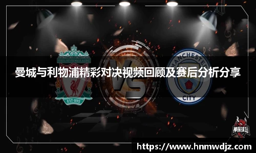 曼城与利物浦精彩对决视频回顾及赛后分析分享
