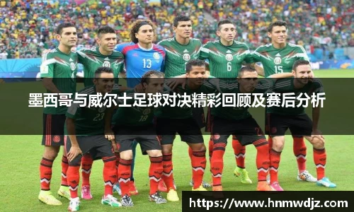 墨西哥与威尔士足球对决精彩回顾及赛后分析