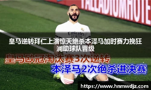 皇马逆转拜仁上演惊天绝杀本泽马加时赛力挽狂澜助球队晋级