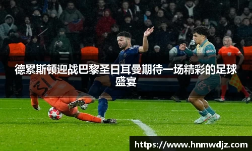 德累斯顿迎战巴黎圣日耳曼期待一场精彩的足球盛宴