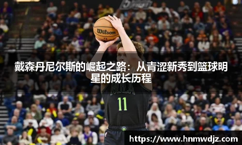 戴森丹尼尔斯的崛起之路：从青涩新秀到篮球明星的成长历程
