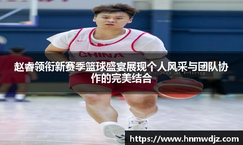 赵睿领衔新赛季篮球盛宴展现个人风采与团队协作的完美结合