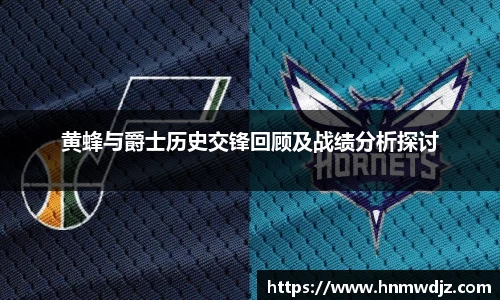 黄蜂与爵士历史交锋回顾及战绩分析探讨