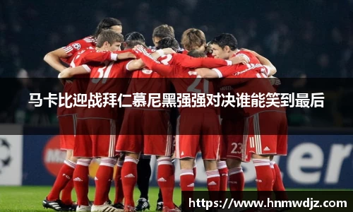 马卡比迎战拜仁慕尼黑强强对决谁能笑到最后