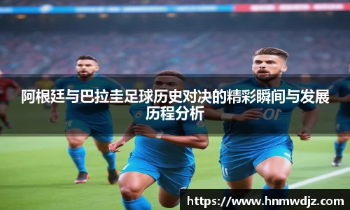 阿根廷与巴拉圭足球历史对决的精彩瞬间与发展历程分析
