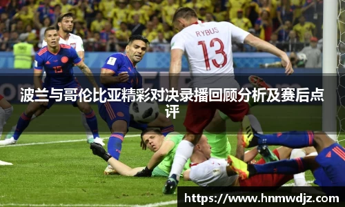 波兰与哥伦比亚精彩对决录播回顾分析及赛后点评