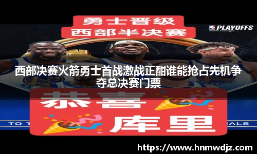 西部决赛火箭勇士首战激战正酣谁能抢占先机争夺总决赛门票