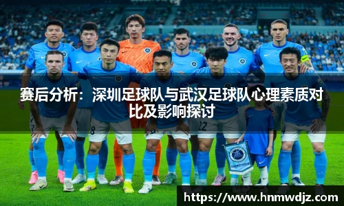 赛后分析：深圳足球队与武汉足球队心理素质对比及影响探讨