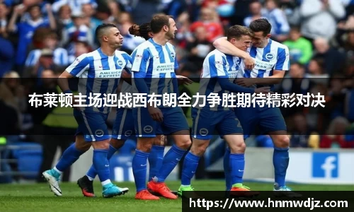 布莱顿主场迎战西布朗全力争胜期待精彩对决
