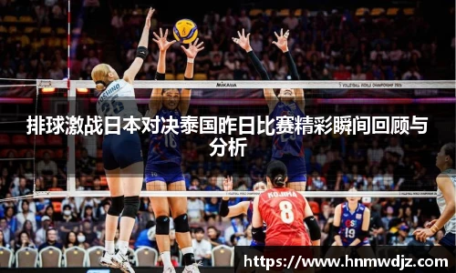 排球激战日本对决泰国昨日比赛精彩瞬间回顾与分析