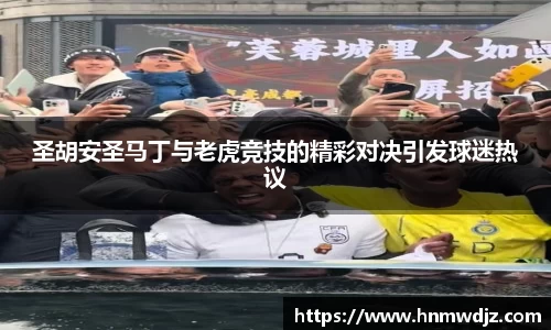 圣胡安圣马丁与老虎竞技的精彩对决引发球迷热议