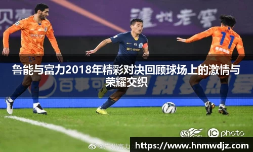 鲁能与富力2018年精彩对决回顾球场上的激情与荣耀交织