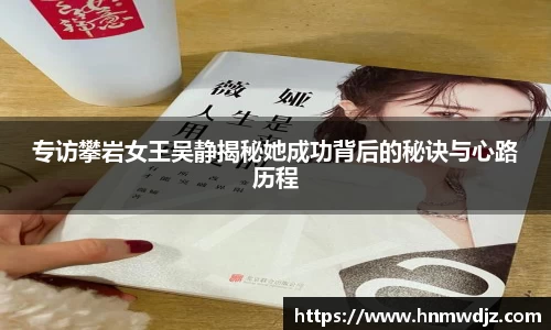 专访攀岩女王吴静揭秘她成功背后的秘诀与心路历程