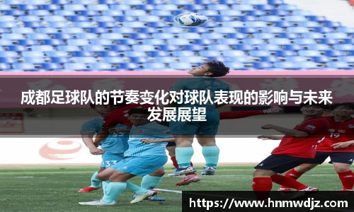 成都足球队的节奏变化对球队表现的影响与未来发展展望