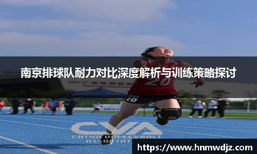 南京排球队耐力对比深度解析与训练策略探讨