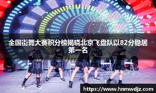 全国街舞大赛积分榜揭晓北京飞盘队以82分稳居第一名
